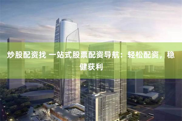 炒股配资找 一站式股票配资导航：轻松配资，稳健获利