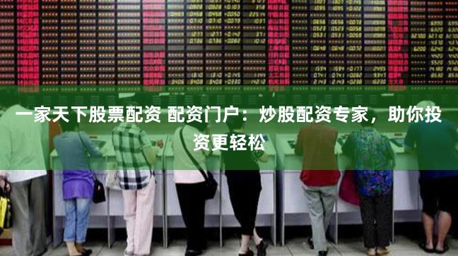 一家天下股票配资 配资门户：炒股配资专家，助你投资更轻松