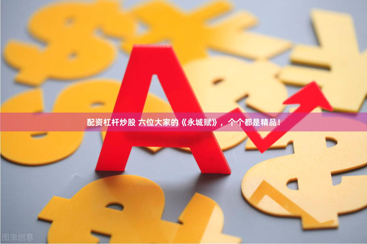 配资杠杆炒股 六位大家的《永城赋》，个个都是精品！