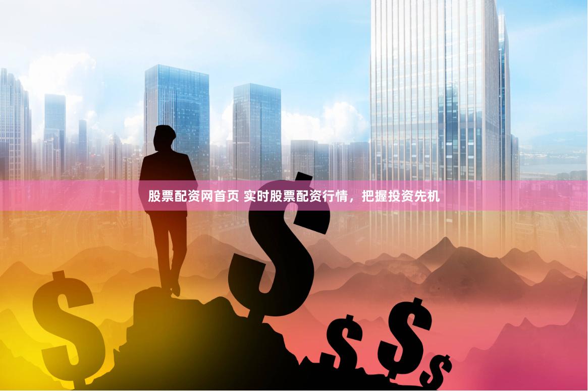 股票配资网首页 实时股票配资行情，把握投资先机